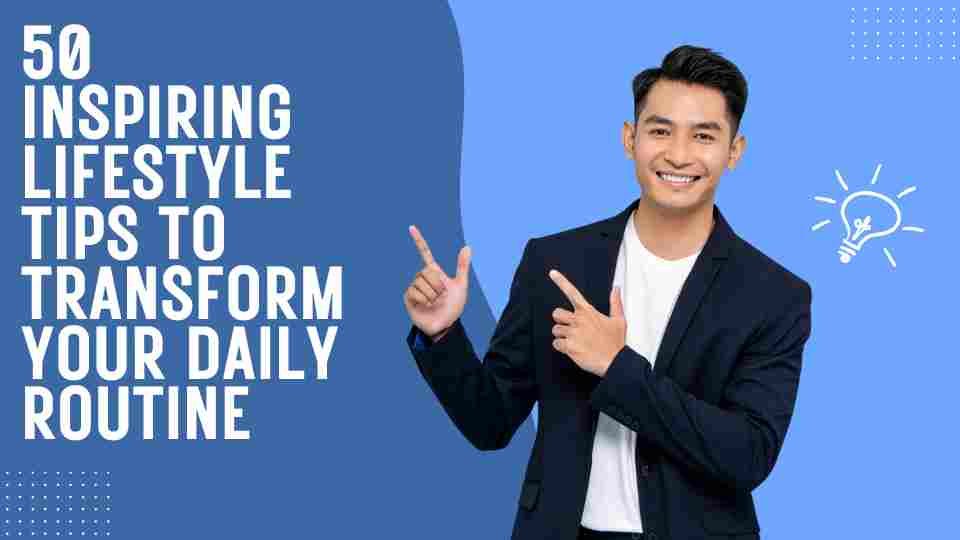 50 Inspiring Lifestyle Tips to Transform Your Daily Routine